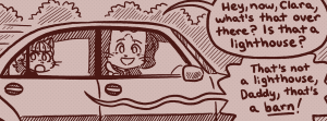 Clara looks out the car's rear window and tells her father, "That's not a lighthouse, Daddy, that's a barn!"